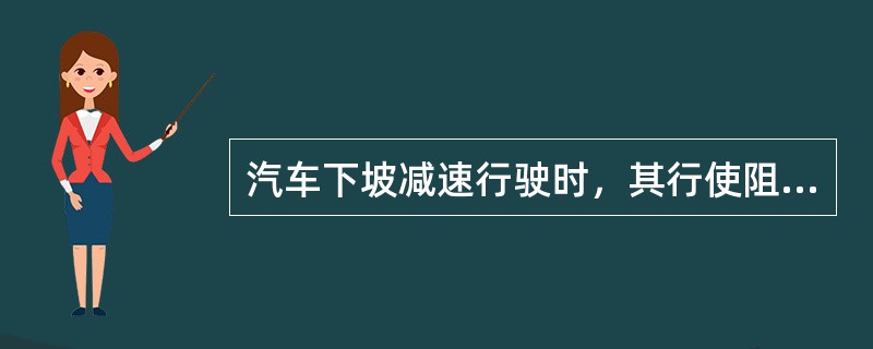 汽车下坡减速行驶时，其行使阻力中（）为负值。