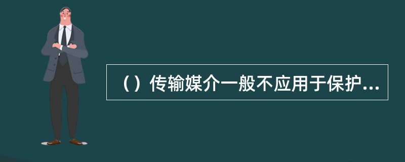 （）传输媒介一般不应用于保护装置的通道