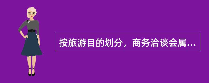 按旅游目的划分，商务洽谈会属于（）