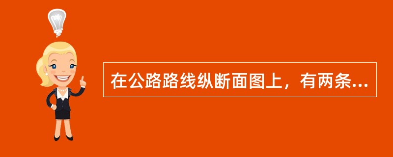 在公路路线纵断面图上，有两条主要的线：一条是（）；另一条是（）。