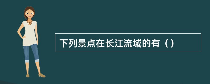 下列景点在长江流域的有（）