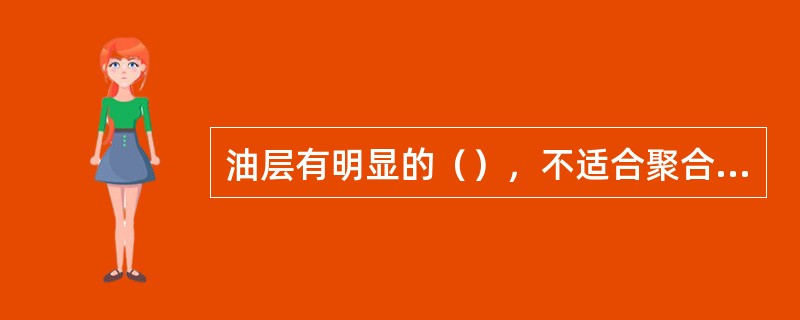 油层有明显的（），不适合聚合物驱油。