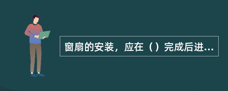 窗扇的安装，应在（）完成后进行。