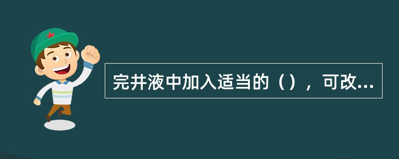 完井液中加入适当的（），可改善滤液性质，抑制粘土膨胀分散。