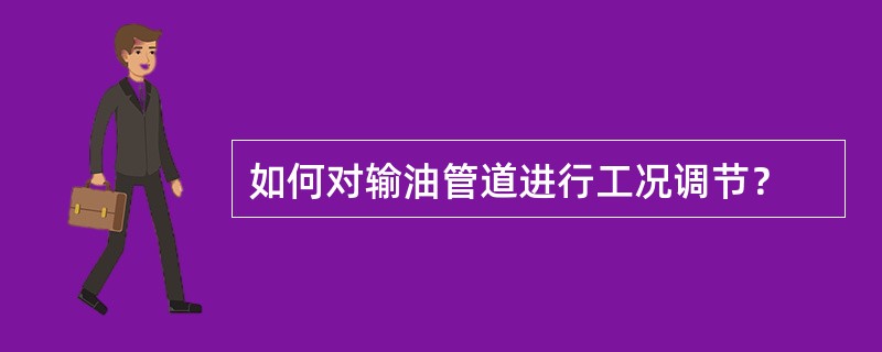 如何对输油管道进行工况调节？