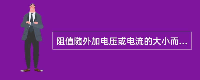 阻值随外加电压或电流的大小而改变的电阻较（）