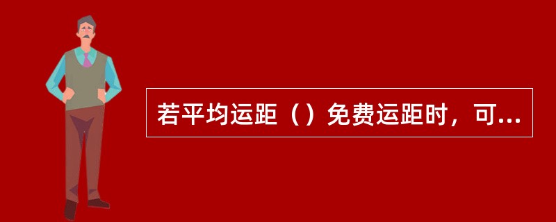 若平均运距（）免费运距时，可不计运费。