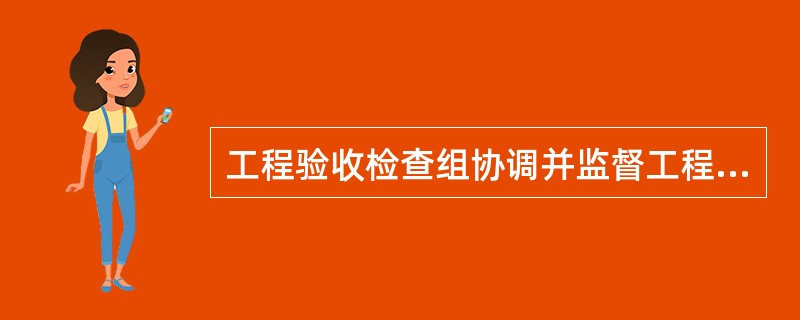 工程验收检查组协调并监督工程移交和备品备件、专用工器具、工程资料的移交。（）