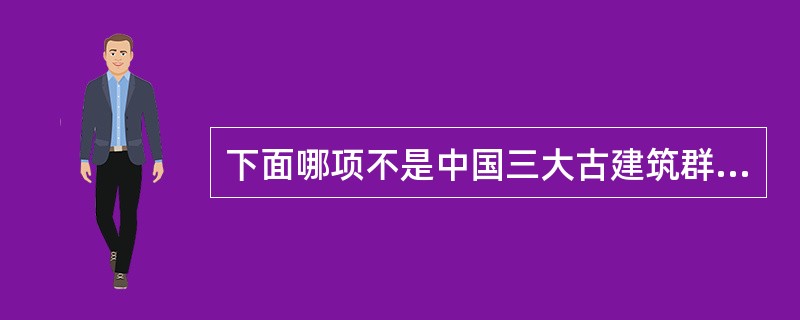 下面哪项不是中国三大古建筑群（）