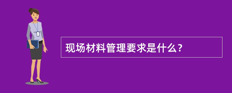 现场材料管理要求是什么？