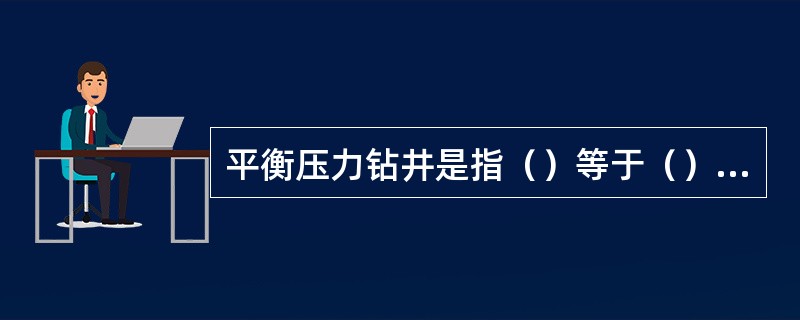 平衡压力钻井是指（）等于（）情况下的钻井。