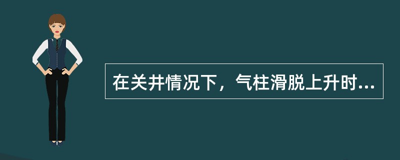 在关井情况下，气柱滑脱上升时，井口套压会不断（），井底压力会不断（）。