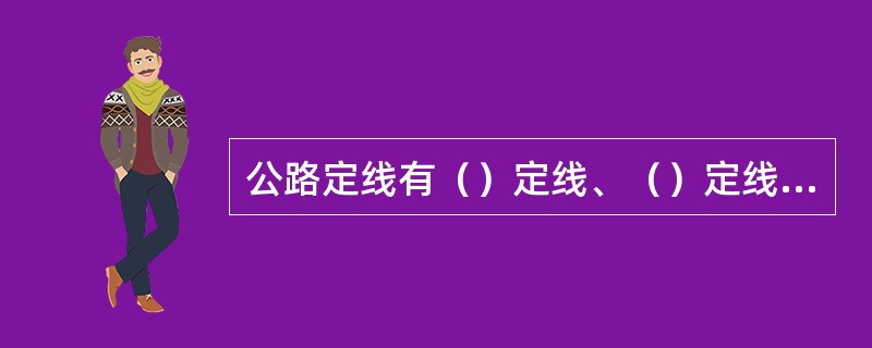 公路定线有（）定线、（）定线和（）定线