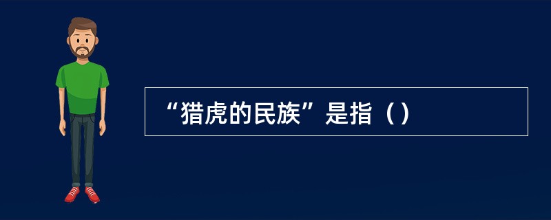 “猎虎的民族”是指（）