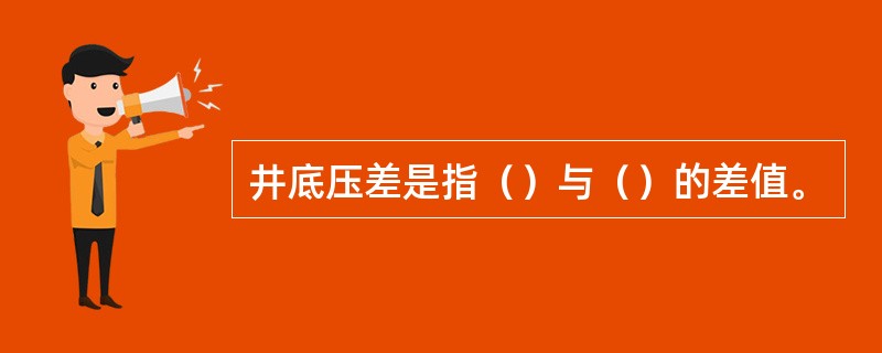 井底压差是指（）与（）的差值。