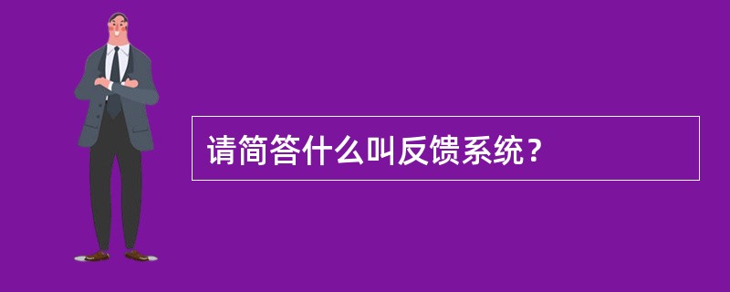 请简答什么叫反馈系统？