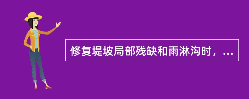 修复堤坡局部残缺和雨淋沟时，使回填后的顶面要（）原地面。