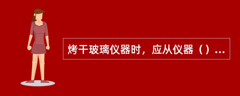 烤干玻璃仪器时，应从仪器（）部烤起。