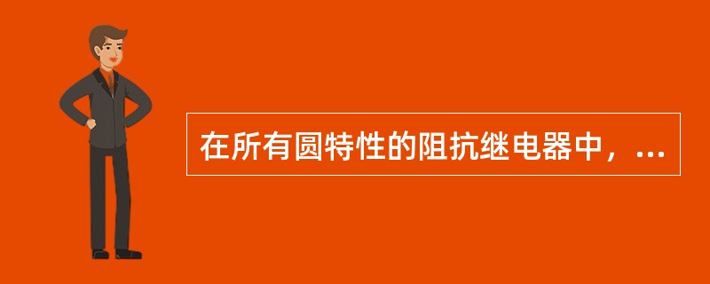 在所有圆特性的阻抗继电器中，当整定阻抗相同时，（）反映过渡电阻能力最强。