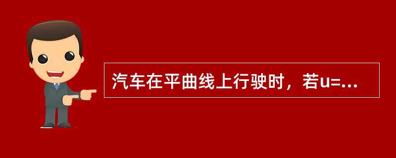 汽车在平曲线上行驶时，若u=0．15，f=0．10，b／2h=0．8，则（）。