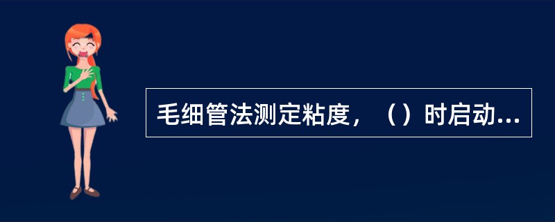 毛细管法测定粘度，（）时启动秒表。