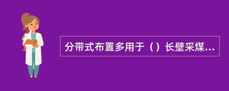 分带式布置多用于（）长壁采煤法开采。