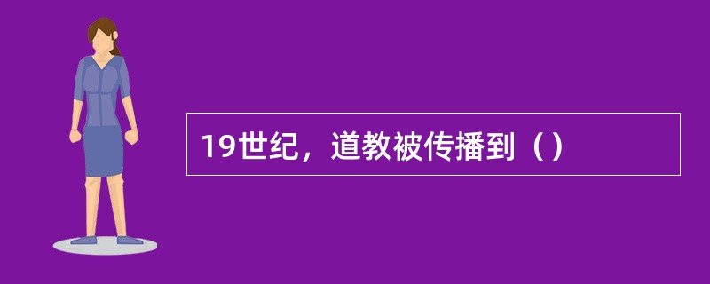 19世纪，道教被传播到（）