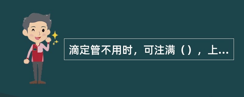 滴定管不用时，可注满（），上盖塑料套管保护管。