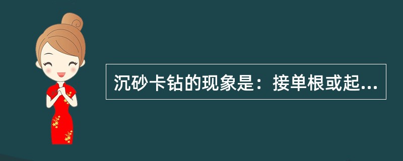 沉砂卡钻的现象是：接单根或起钻卸开立柱时，钻柱内的钻井液（），甚至（）很大；接单