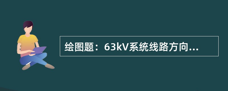 绘图题：63kV系统线路方向过流保护，正方向线路末端发生AB两相短路时，试用短路