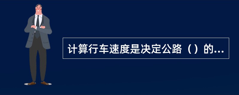 计算行车速度是决定公路（）的基本要素。