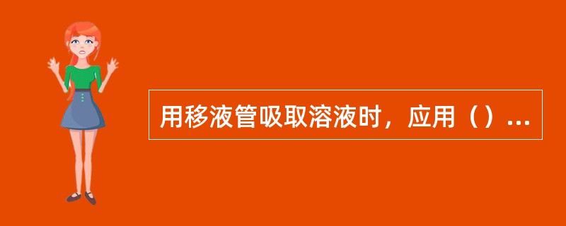 用移液管吸取溶液时，应用（）捏住移液管的上端。