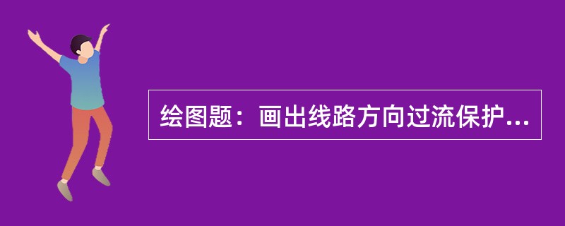 绘图题：画出线路方向过流保护原理接线图。