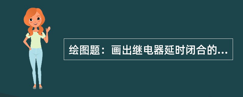 绘图题：画出继电器延时闭合的动断触点和延时断开的动断触点图形符号。