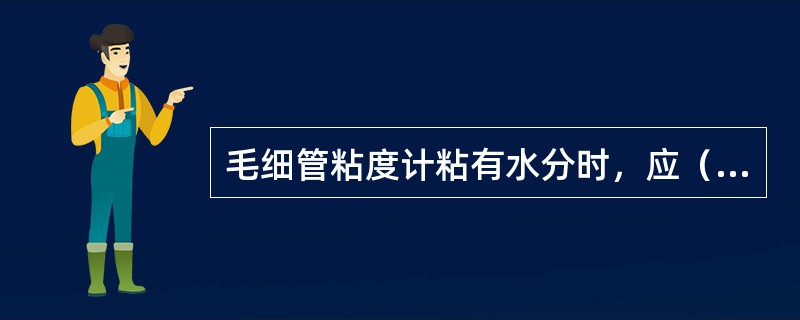 毛细管粘度计粘有水分时，应（）。