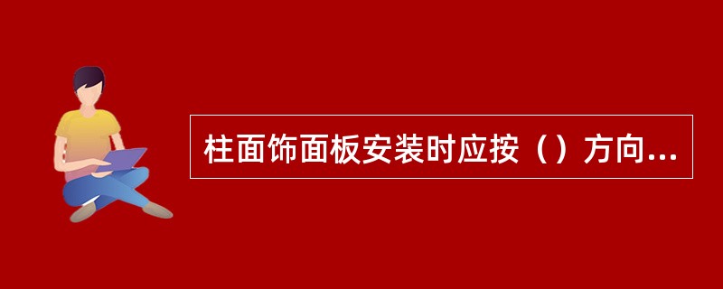 柱面饰面板安装时应按（）方向安装。