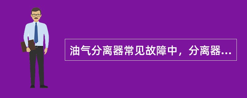 油气分离器常见故障中，分离器操作压力过高可能的原因是（）。