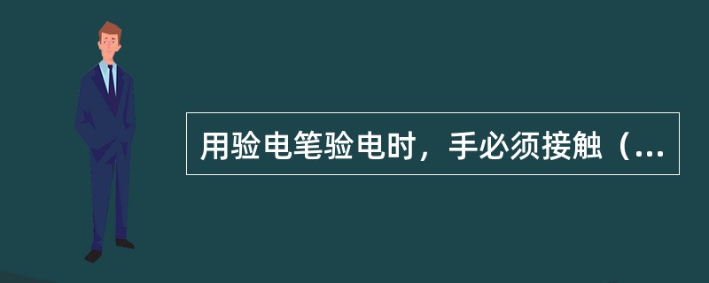 用验电笔验电时，手必须接触（）。