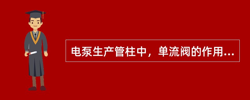 电泵生产管柱中，单流阀的作用是（）。