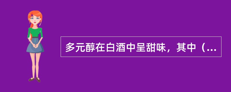 多元醇在白酒中呈甜味，其中（）在白酒中起缓冲作用，使酒增加绵甜、回味和醇厚感。