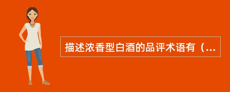 描述浓香型白酒的品评术语有（）。