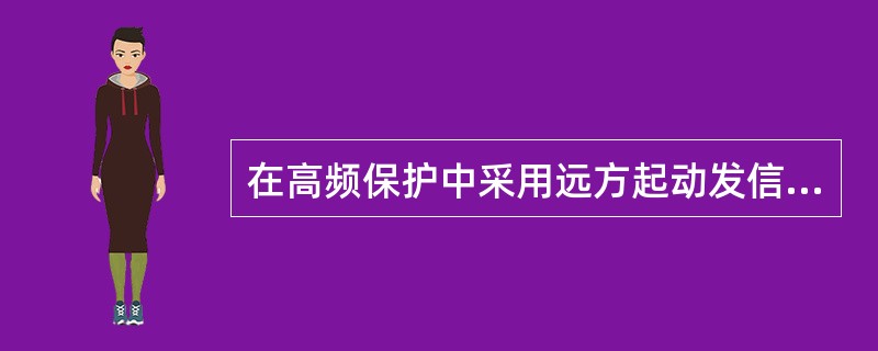 在高频保护中采用远方起动发信，其作用是什么？