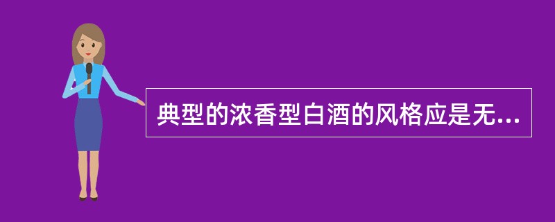 典型的浓香型白酒的风格应是无色（或微黄）透明，无悬浮物，无沉淀，窖香浓郁，具有以