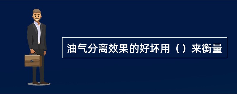 油气分离效果的好坏用（）来衡量