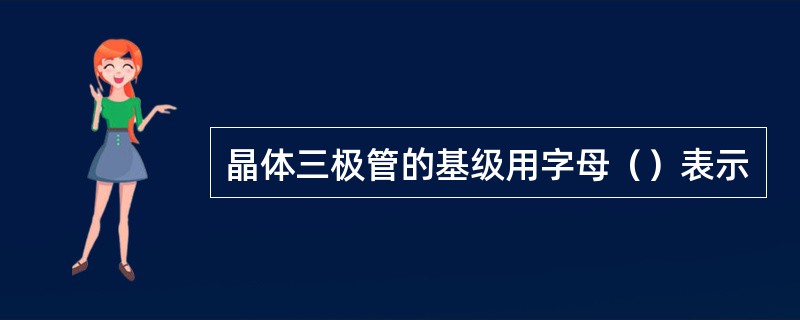 晶体三极管的基级用字母（）表示