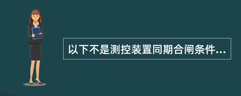 以下不是测控装置同期合闸条件要素有：（）。