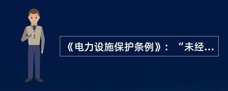 《电力设施保护条例》：“未经有关部门依照国家有关规定批准，任何单位和个人不得收购