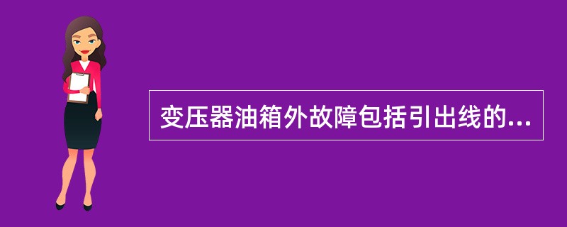 变压器油箱外故障包括引出线的套管闪络故障、套管破碎通过外壳发生的单相接地故障及（