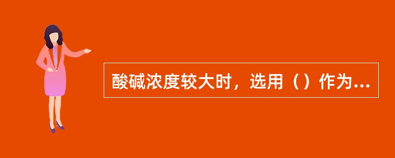 酸碱浓度较大时，选用（）作为酸碱滴定的指示剂。