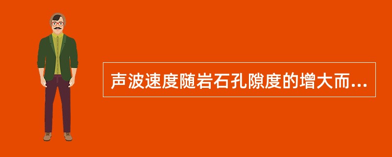 声波速度随岩石孔隙度的增大而（）